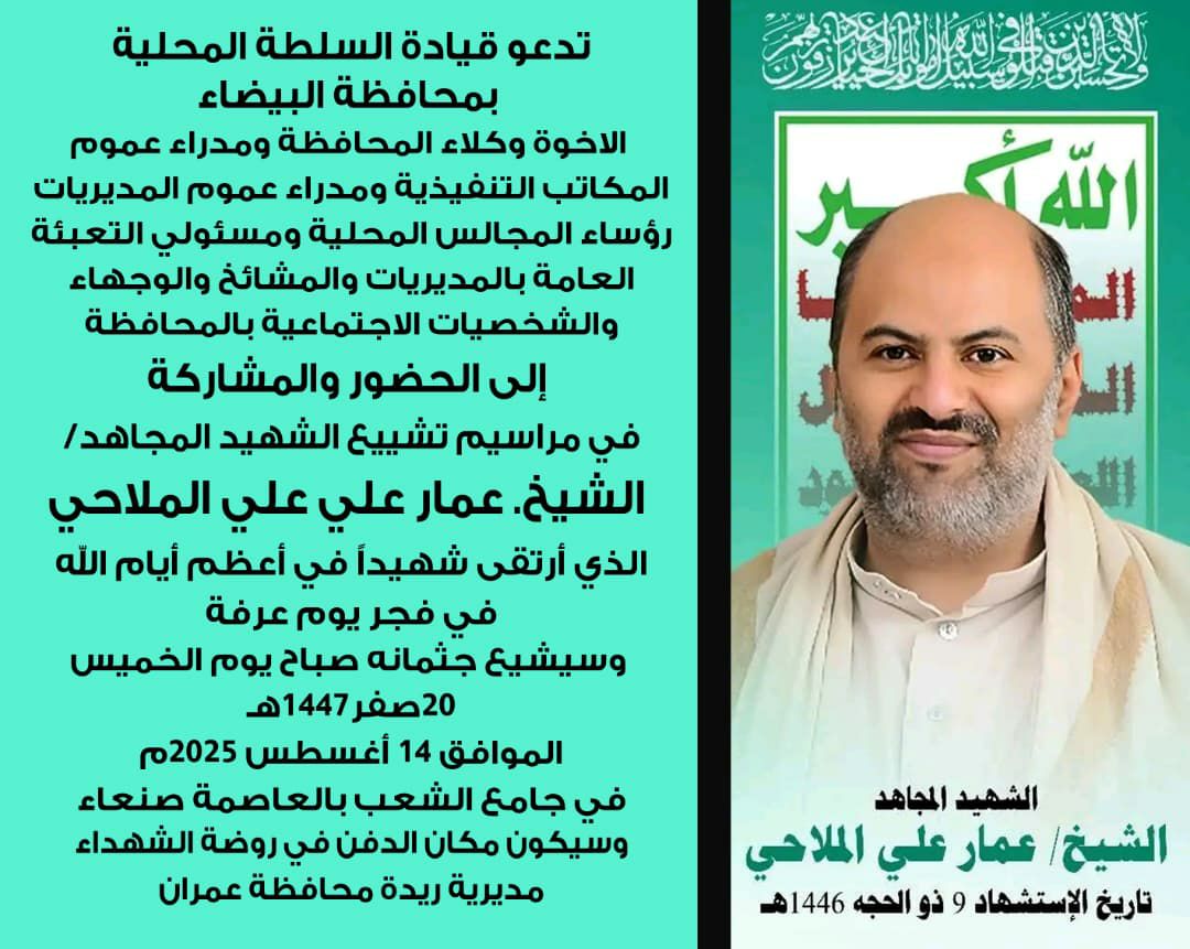 تدعو قيادة السلطة المحلية بمحافظة البيضاء الاخوة وكلاء المحافظة ومدراء عموم المكاتب التنفيذية ومدراء عموم المديريات رؤساء المجالس المحلية ومسئولي التعبئة العامة بالمديريات والمشائخ والوجهاء والشخصيات الاجتماعية بالمحافظة الى الحضور والمشاركة في مراسيم تشي